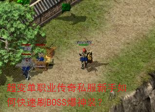 超变单职业传奇私服新手如何快速刷BOSS爆神装? 超变单职业传奇私服新手如何快速刷BOSS爆神装?