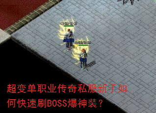 超变单职业传奇私服新手如何快速刷BOSS爆神装? 超变单职业传奇私服新手如何快速刷BOSS爆神装?