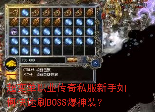 超变单职业传奇私服新手如何快速刷BOSS爆神装? 超变单职业传奇私服新手如何快速刷BOSS爆神装?