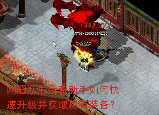 网通私服传奇新手如何快速升级并获取稀有装备? 网通私服传奇新手如何快速升级并获取稀有装备?