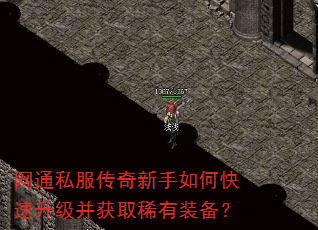 网通私服传奇新手如何快速升级并获取稀有装备? 网通私服传奇新手如何快速升级并获取稀有装备?