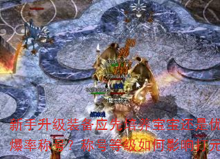 新手升级装备应先培养宝宝还是优先提升爆率称号?称号等级如何影响打元效率? 新手升级装备应先培养宝宝还是优先提升爆率称号?称号等级如何影响打元效率?