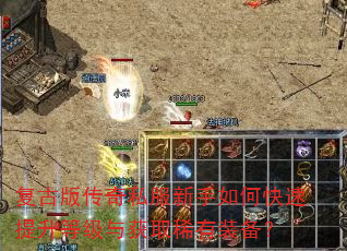 复古版传奇私服新手如何快速提升等级与获取稀有装备? 复古版传奇私服新手如何快速提升等级与获取稀有装备?