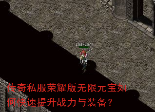 传奇私服荣耀版无限元宝如何快速提升战力与装备? 传奇私服荣耀版无限元宝如何快速提升战力与装备?