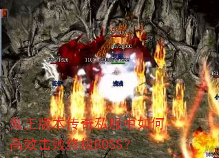 鬼王版本传奇私服中如何高效击败终极BOSS? 鬼王版本传奇私服中如何高效击败终极BOSS?