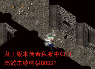 鬼王版本传奇私服中如何高效击败终极BOSS? 鬼王版本传奇私服中如何高效击败终极BOSS?