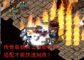 传奇最新合击技能如何搭配才能快速制胜? 传奇最新合击技能如何搭配才能快速制胜?