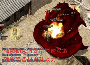 仙魔劫私服如何快速获取顶级装备与提升战力? 仙魔劫私服如何快速获取顶级装备与提升战力?