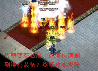 传奇变态私服中如何快速刷到稀有装备?终极攻略揭秘 传奇变态私服中如何快速刷到稀有装备?终极攻略揭秘
