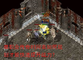 单职业传奇时间表如何规划才能快速提升战力? 单职业传奇时间表如何规划才能快速提升战力?
