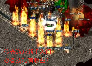 传奇游戏新手入门必备技巧有哪些? 传奇游戏新手入门必备技巧有哪些?