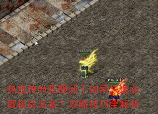 热血传奇私服新手如何快速获取极品装备?攻略技巧全解析 热血传奇私服新手如何快速获取极品装备?攻略技巧全解析
