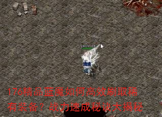 176精品蓝魔如何高效刷取稀有装备?战力速成秘诀大揭秘 176精品蓝魔如何高效刷取稀有装备?战力速成秘诀大揭秘