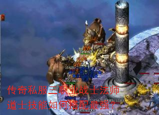 传奇私服三职业战士法师道士技能如何搭配最强? 传奇私服三职业战士法师道士技能如何搭配最强?