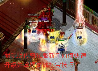 耐玩版传奇私服新手如何快速升级并掌握高效打宝技巧? 耐玩版传奇私服新手如何快速升级并掌握高效打宝技巧?