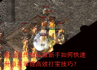 耐玩版传奇私服新手如何快速升级并掌握高效打宝技巧? 耐玩版传奇私服新手如何快速升级并掌握高效打宝技巧?