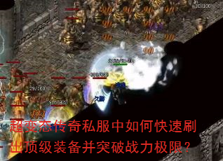 超变态传奇私服中如何快速刷出顶级装备并突破战力极限? 超变态传奇私服中如何快速刷出顶级装备并突破战力极限?