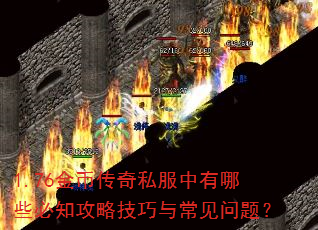 1.76金币传奇私服中有哪些必知攻略技巧与常见问题? 1.76金币传奇私服中有哪些必知攻略技巧与常见问题?