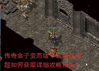 传奇盒子变态版下载遇到问题如何获取详细攻略指南? 传奇盒子变态版下载遇到问题如何获取详细攻略指南?