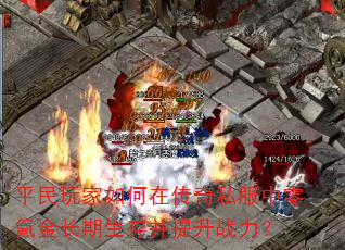 平民玩家如何在传奇私服中零氪金长期生存并提升战力? 平民玩家如何在传奇私服中零氪金长期生存并提升战力?