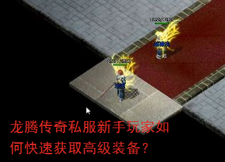 龙腾传奇私服新手玩家如何快速获取高级装备? 龙腾传奇私服新手玩家如何快速获取高级装备?