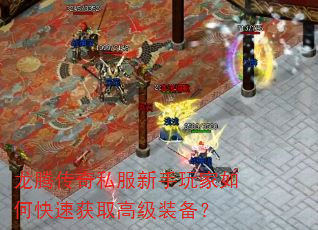 龙腾传奇私服新手玩家如何快速获取高级装备? 龙腾传奇私服新手玩家如何快速获取高级装备?