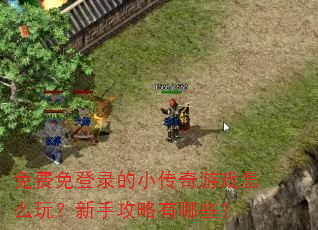 免费免登录的小传奇游戏怎么玩?新手攻略有哪些? 免费免登录的小传奇游戏怎么玩?新手攻略有哪些?