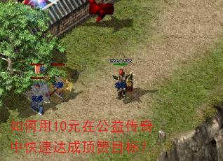 如何用10元在公益传奇中快速达成顶赞目标? 如何用10元在公益传奇中快速达成顶赞目标?