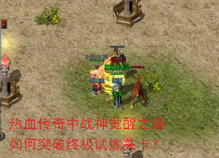 热血传奇中战神觉醒之路如何突破终极试炼关卡? 热血传奇中战神觉醒之路如何突破终极试炼关卡?