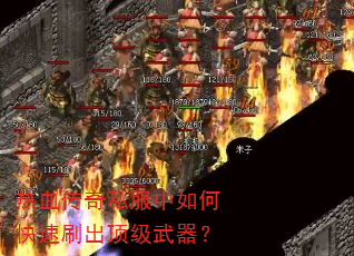 热血传奇私服中如何快速刷出顶级武器? 热血传奇私服中如何快速刷出顶级武器?