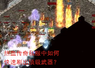 热血传奇私服中如何快速刷出顶级武器? 热血传奇私服中如何快速刷出顶级武器?