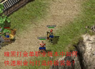 暗黑打金单职业版本中如何快速刷金与打造终极装备? 暗黑打金单职业版本中如何快速刷金与打造终极装备?