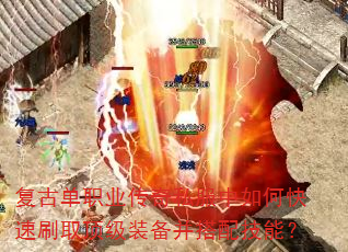 复古单职业传奇私服中如何快速刷取顶级装备并搭配技能? 复古单职业传奇私服中如何快速刷取顶级装备并搭配技能?