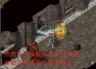 热血之刃私服新手如何快速获取顶级装备与提升战力? 热血之刃私服新手如何快速获取顶级装备与提升战力?