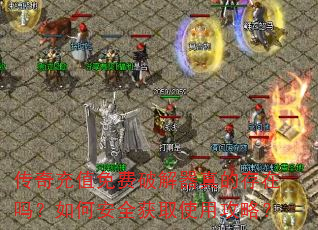 传奇充值免费破解器真的存在吗?如何安全获取使用攻略? 传奇充值免费破解器真的存在吗?如何安全获取使用攻略?