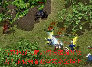 传奇私服玩家如何快速提升战力?顶级装备获取攻略全解析 传奇私服玩家如何快速提升战力?顶级装备获取攻略全解析