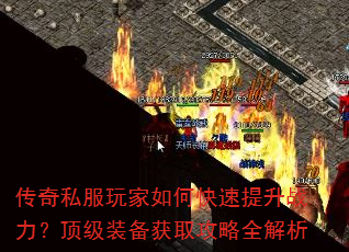 传奇私服玩家如何快速提升战力?顶级装备获取攻略全解析 传奇私服玩家如何快速提升战力?顶级装备获取攻略全解析