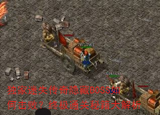 独家迷失传奇隐藏BOSS如何击败?终极通关秘籍大解析 独家迷失传奇隐藏BOSS如何击败?终极通关秘籍大解析