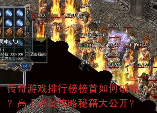 传奇游戏排行榜榜首如何破解?高手必备攻略秘籍大公开? 传奇游戏排行榜榜首如何破解?高手必备攻略秘籍大公开?