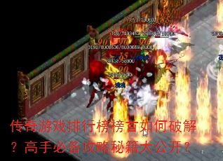 传奇游戏排行榜榜首如何破解?高手必备攻略秘籍大公开? 传奇游戏排行榜榜首如何破解?高手必备攻略秘籍大公开?