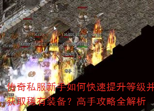 传奇私服新手如何快速提升等级并获取稀有装备?高手攻略全解析 传奇私服新手如何快速提升等级并获取稀有装备?高手攻略全解析