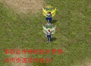 单职业传奇新服开荒期如何快速提升战力? 单职业传奇新服开荒期如何快速提升战力?