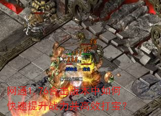 网通1.76合击版本中如何快速提升战力并高效打宝? 网通1.76合击版本中如何快速提升战力并高效打宝?