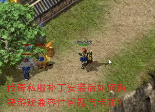 传奇私服补丁安装后如何解决游戏兼容性问题与卡顿? 传奇私服补丁安装后如何解决游戏兼容性问题与卡顿?