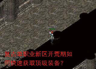 复古单职业新区开荒期如何快速获取顶级装备? 复古单职业新区开荒期如何快速获取顶级装备?