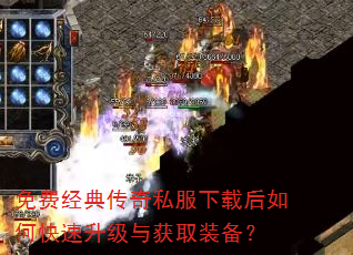 免费经典传奇私服下载后如何快速升级与获取装备? 免费经典传奇私服下载后如何快速升级与获取装备?