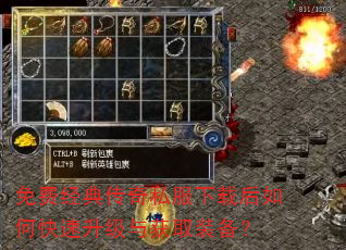 免费经典传奇私服下载后如何快速升级与获取装备? 免费经典传奇私服下载后如何快速升级与获取装备?