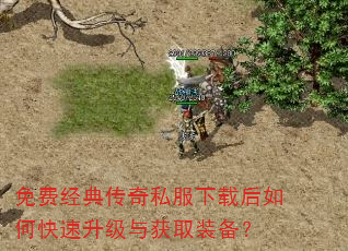 免费经典传奇私服下载后如何快速升级与获取装备? 免费经典传奇私服下载后如何快速升级与获取装备?