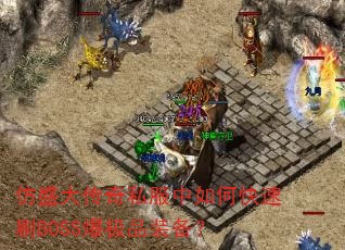 仿盛大传奇私服中如何快速刷BOSS爆极品装备? 仿盛大传奇私服中如何快速刷BOSS爆极品装备?
