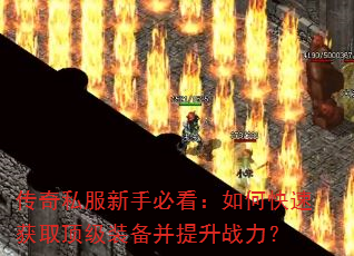 传奇私服新手必看:如何快速获取顶级装备并提升战力? 传奇私服新手必看:如何快速获取顶级装备并提升战力?